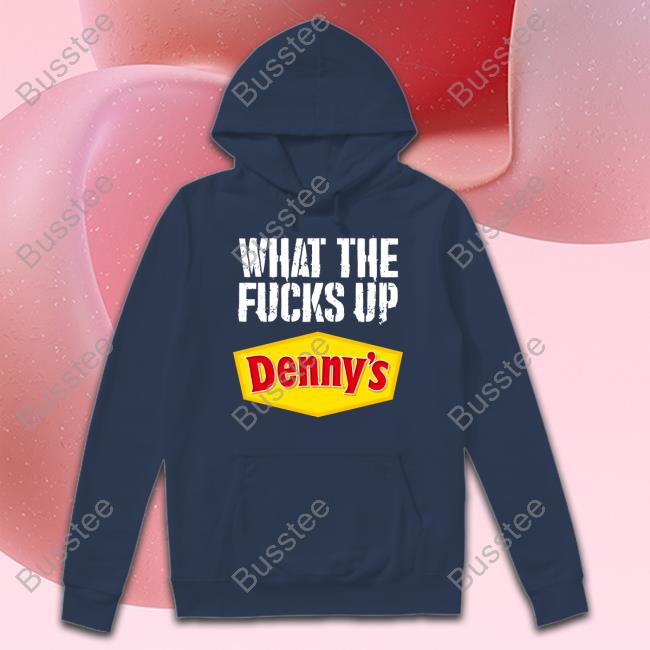 What The Fucks Up Denny's Live Without Tee Shirt