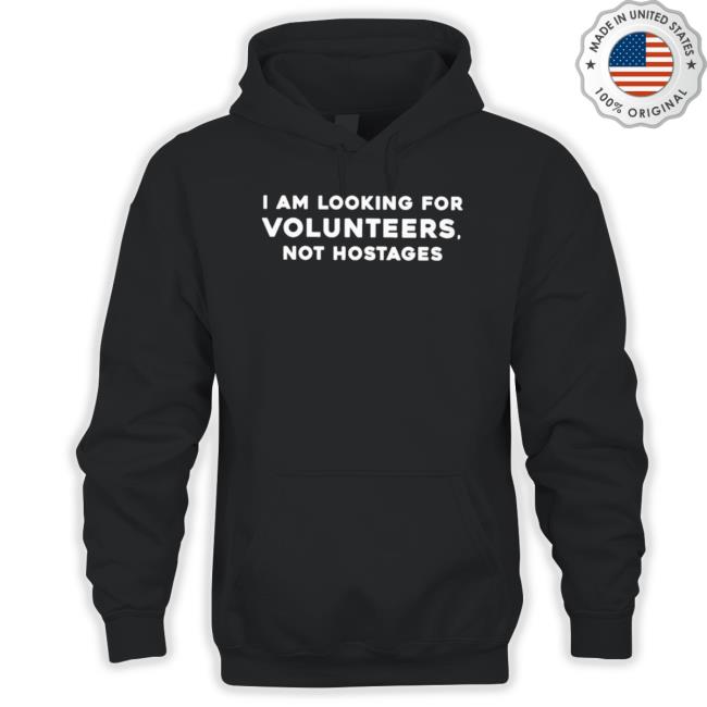 I Am Looking For Volunteers Not Hostages tee shirt I Am Looking For Volunteers Not Hostages T-Shirt
