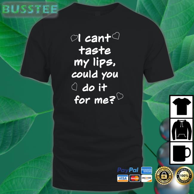 I Cant Taste My Lips Could You Do It For Me Tee