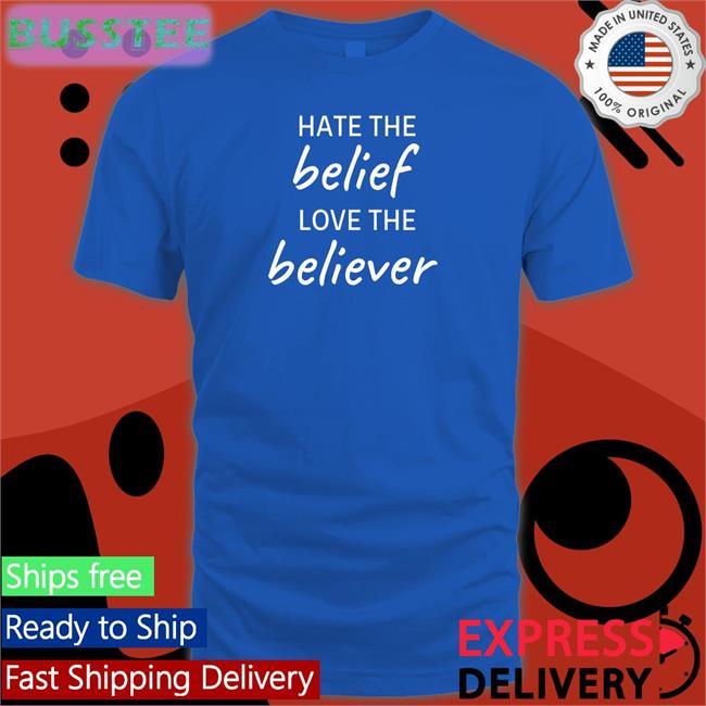 Hate The Belief Love The Believer Shirts Rachel A.
