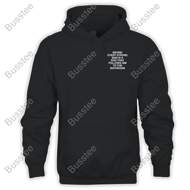 Assholesliveforever Behind Every Strong Man Is A Dog That Follows Him To The Bathroom Sweatshirt