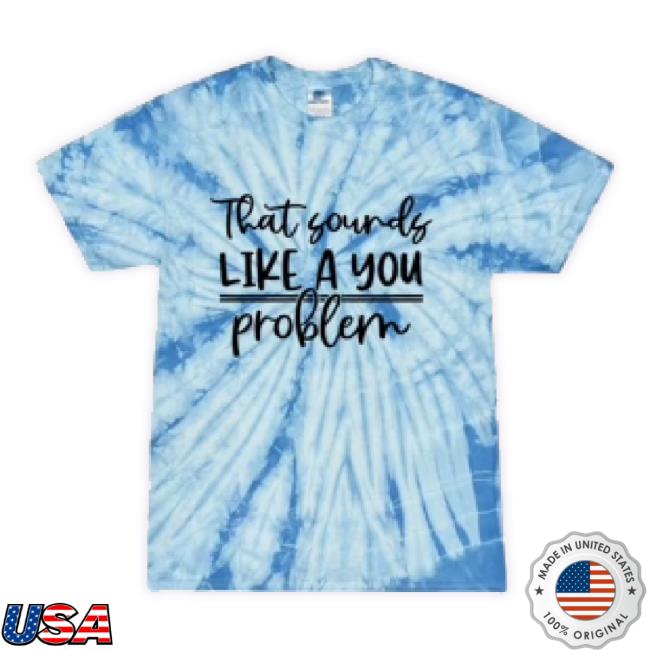 Official That Sounds Like A You Problem Tie Dye New Shirt