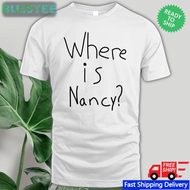 Um Reelly Where Is Nancy New Shirt