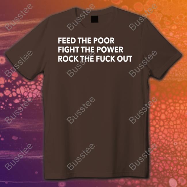 Tom Morello Merch Feed The Poor Fight The Power Rock The Fuck Out Tees