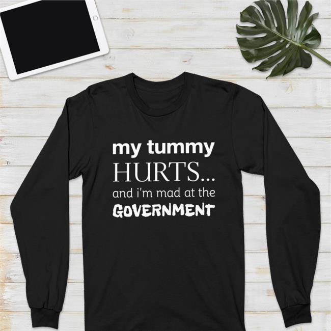 My Tummy Hurts And I'm Mad At The Government T Shirt