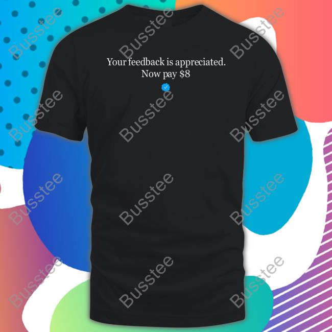 Your Feedback Is Appreciated Now Pay 8 Tee Shirt Elon Musk