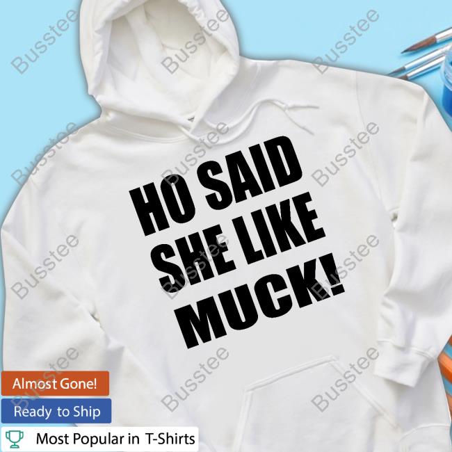 Ho Said She Like Muck Shirts