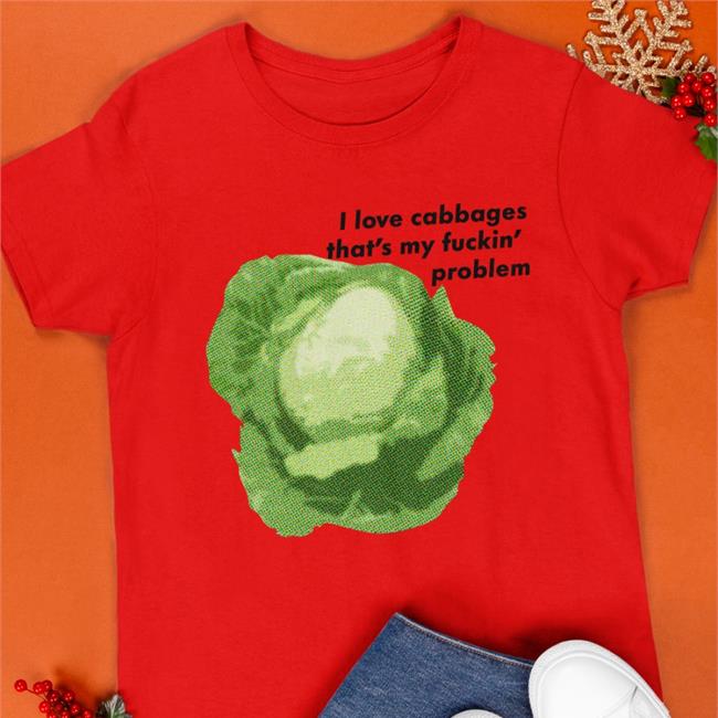 I Love Cabbages That's My Fuckin' Problem Shirts