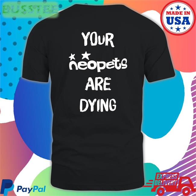 Shirts That Go Hard Your Neopets Are Dying Shirt