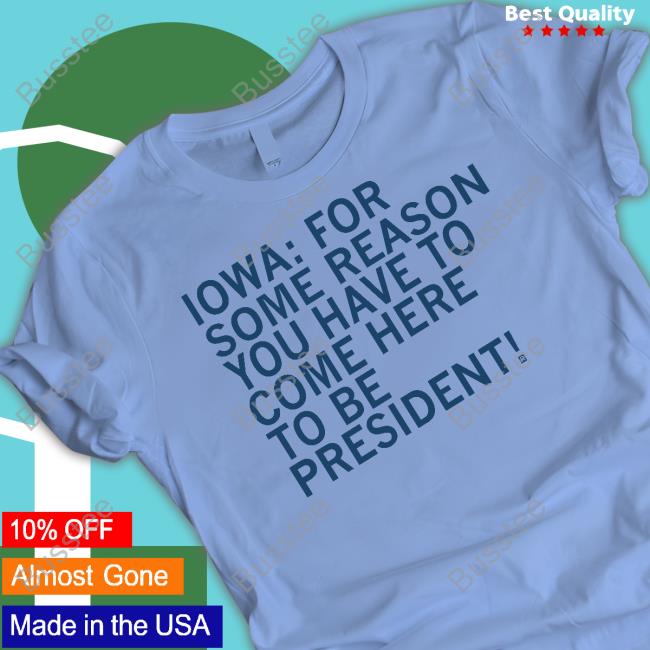 Raygunsite Iowa For Some Reason You Have To Come Here To Be President T Shirt