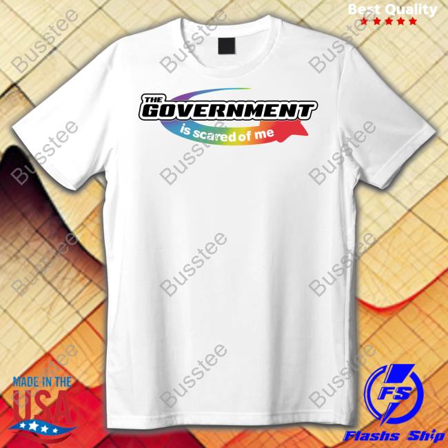The Government Is Scared Of Me Shirts