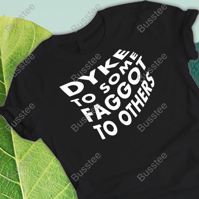 Dyke To Some Faggot To Others Tee Shirt