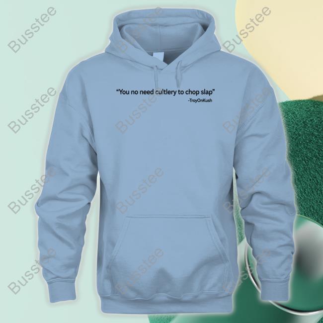 Official You No Need Cutlery To Chop Slap Troyonkush New Shirt You No Need Cutlery To Chop Slap Troyonkush Shirt