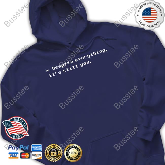 Despite Everything It's Still You Tee Shirt Despite Everything It's Still You Tee Shirt