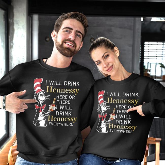 Shirts That Go Hard I Will Drink Hennessy Here Or There I Will Drink Hennessy Everywhere Shirt