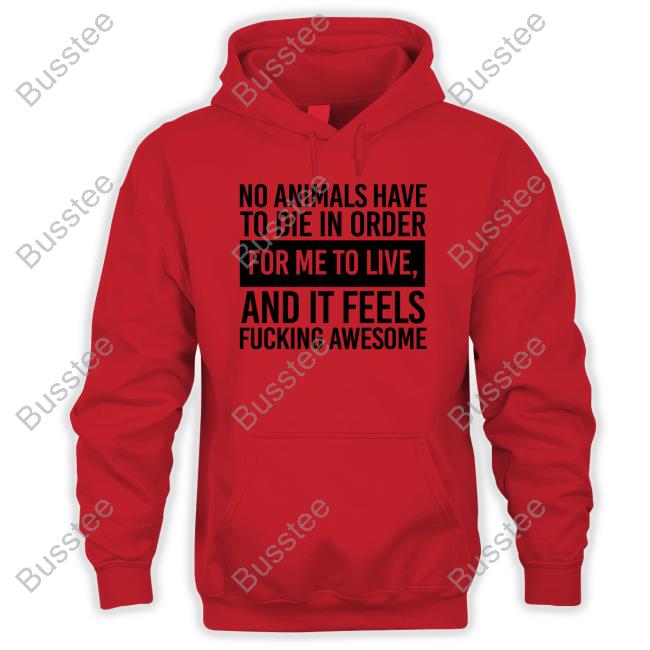 No Animals Have To Die In Order For Me To Live And It Feels Fucking Awesome Hoodie Sweatshirt