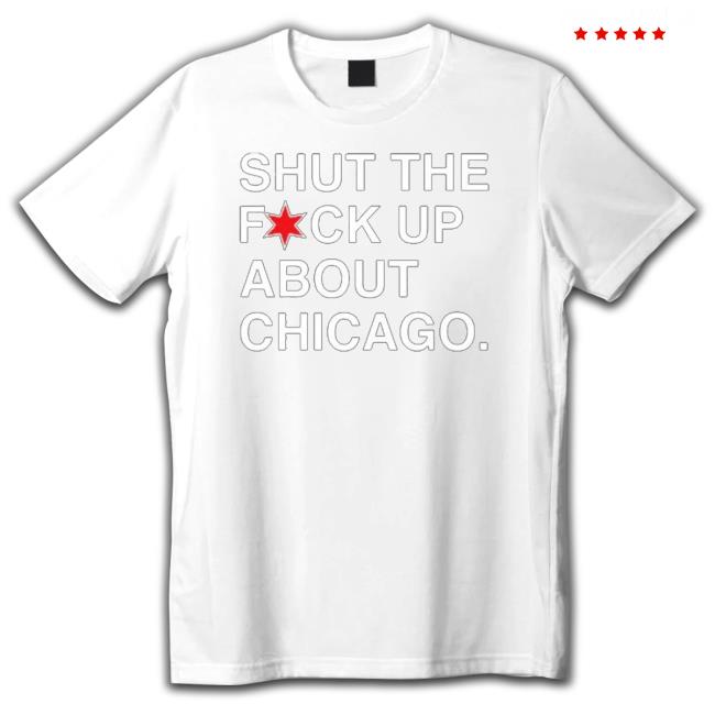 Shut The Fuck Up About Chicago shirt, hoodie, tank top, sweater and long sleeve t-shirt