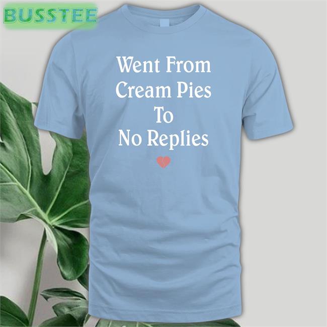 Shirts That Go Hard Merch Went From Cream Pies To No Replies Shirt