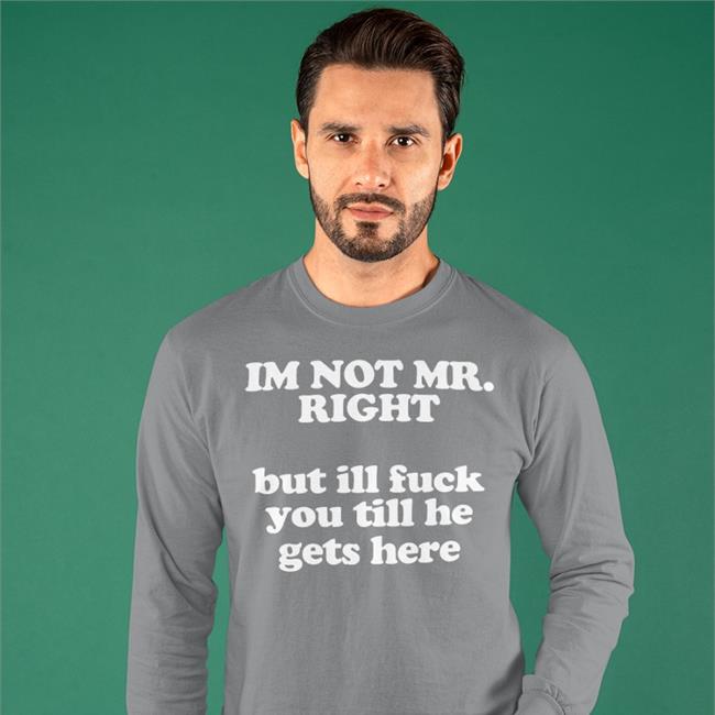 Roald Torres I'm Not Mr Right But Ill Fuck You Till He Gets Here Shirts