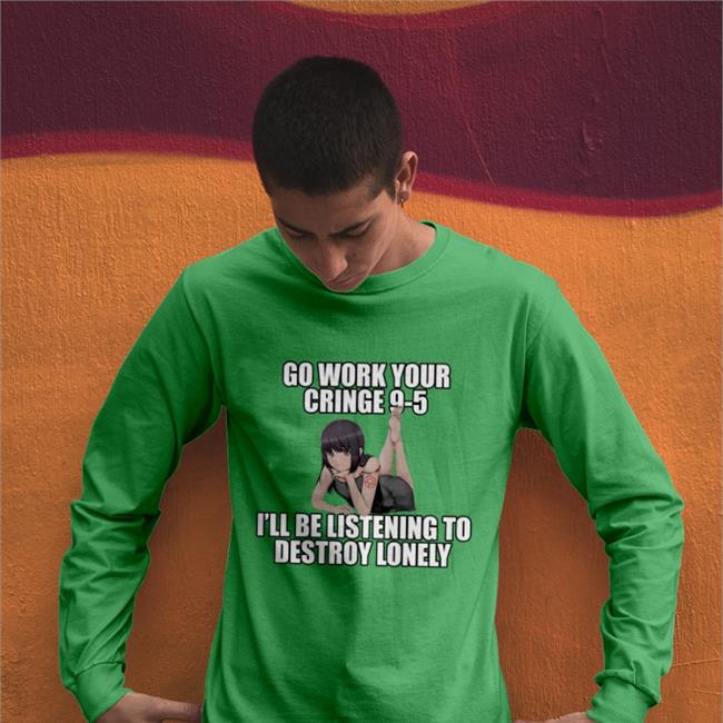 Dieandrespawn Go Work Your Cringe 9-5 I'll Be Listening To Destroy Lonely Tee Shirts Black