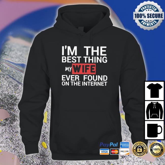 I’M The Best Thing My Wife Ever Found On The Internet T- shirt