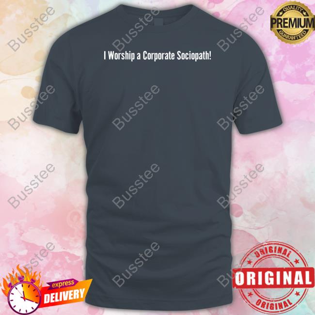 I Worship A Corporate Sociopath T-Shirt
