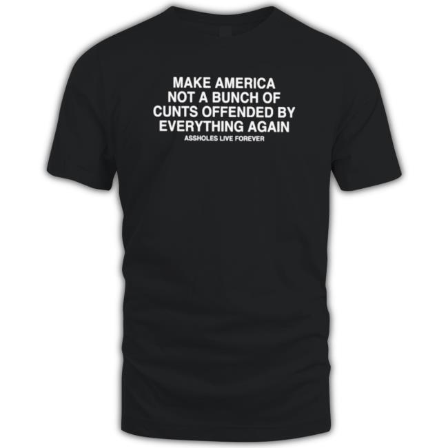 Top Make America Not A Bunch Of Cunts Offended By Everything Again Assholes Live Forever Long Sleeve Shirt