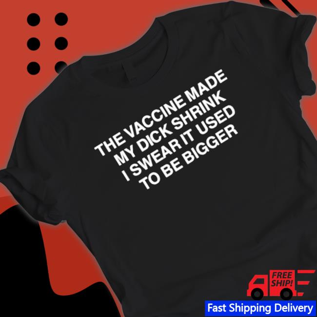 Official The Vaccine Made My Dick Shrink I Swear It Used To Be Bigger T-shirt