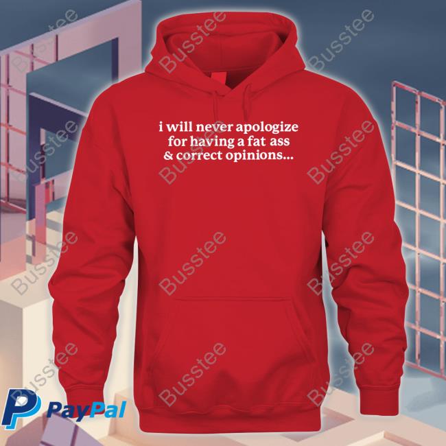 I Will Never Apologize For Having A Fat Ass & Correct Opinions Sweatshirt Gotfunnymerch