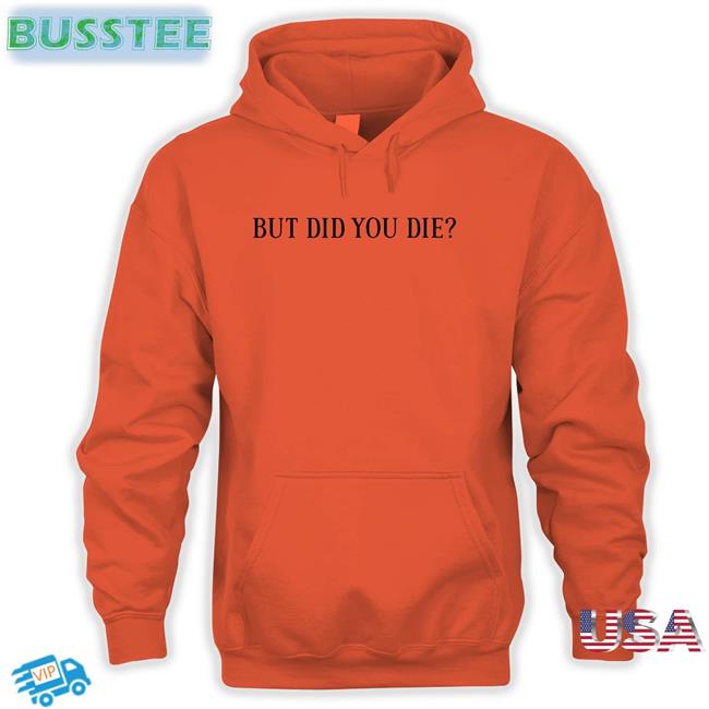 But Did You Die New Shirt Shirts That Go Hard But Did You Die New Shirt