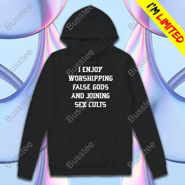 Official I Enjoy Worshing False Gods And Joining Sex Cults Sweatshirt