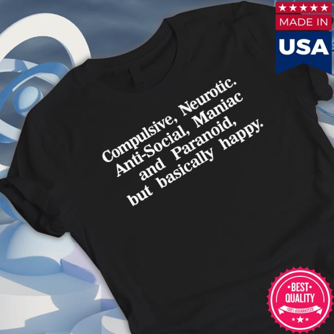 Compulsive Neurotic Anti-Social Maniac And Paranoid But Basically Happy Tee Shirt