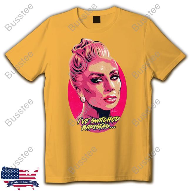 Nordacious Merch Lady Gaga I've Switched Baristas Shirts