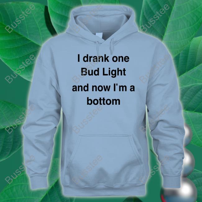 I Drank One Bud Light And Now I'm A Bottom Shirt Kingcesaa