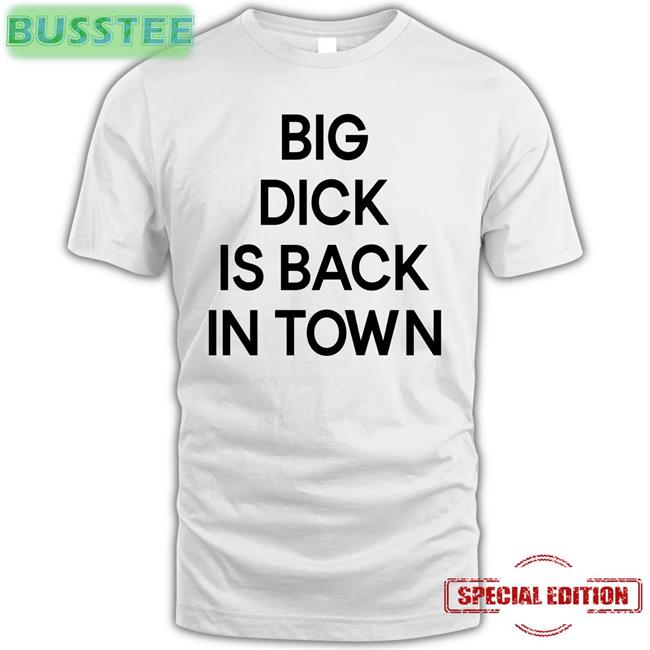 Big Dick Is Back In Town Shirt Hic Etik Degil