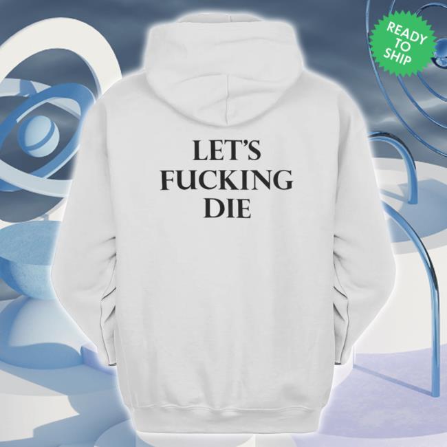 Let’S Fucking Die Classic Shirt