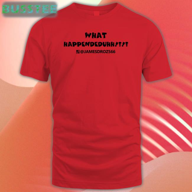 James Droz What Happendeduhh Shirts