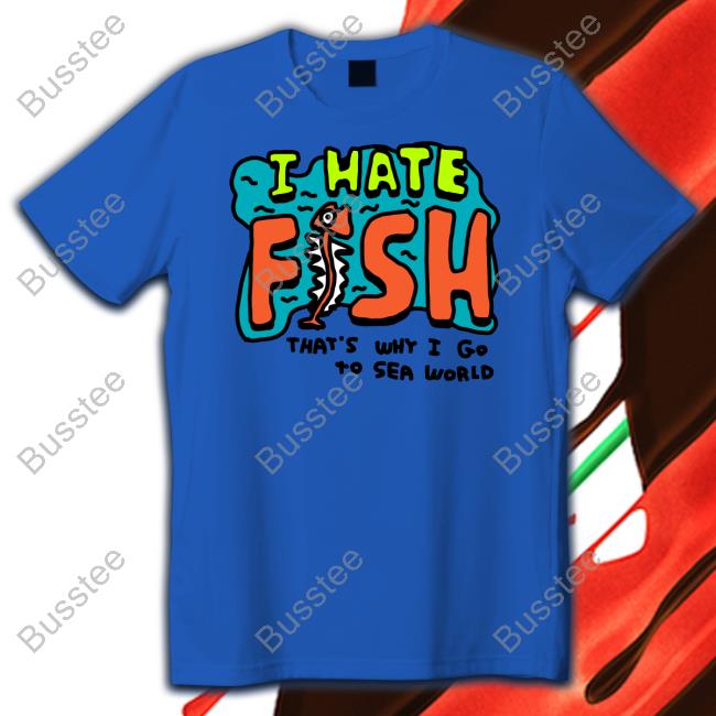 Zoebread I Hate Fish That's Why I Go To Sea World T Shirt