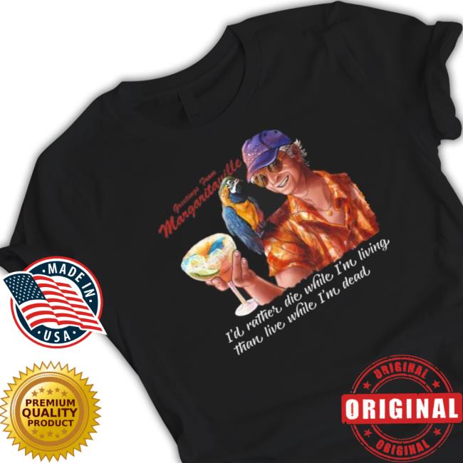Jimmy Buffett Margaritaville I’d Rather Die While I’M Living The Live While I’m Dead Hoodied Sweatshirt