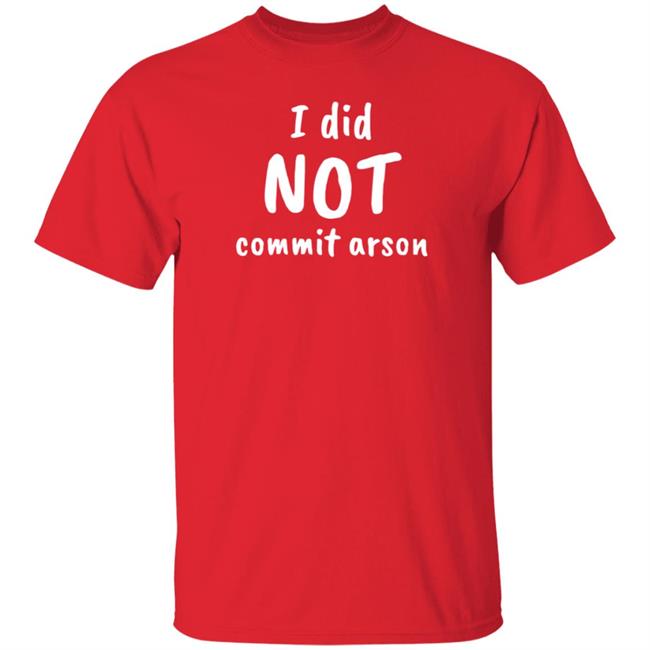 I Did Not Commit Arson Shirt Lucca International Merch I Did Not Commit Arson Sweatshirt