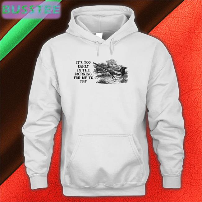 It's To Early In The Morning For Me To Try Hooded Sweatshirt