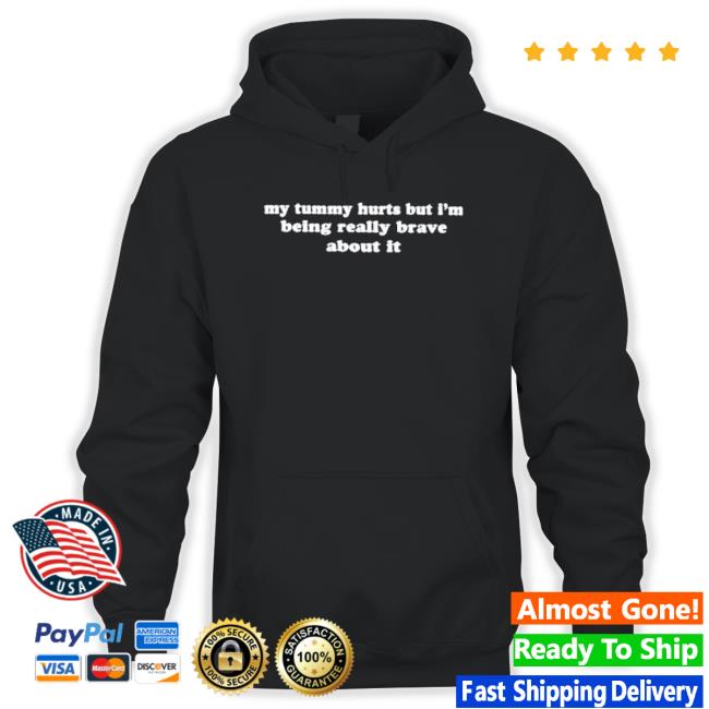 My Tummy Hurts But Im Being Really Brave About It Hoodie My Tummy Hurts But Im Being Really Brave About It Tee Shirt