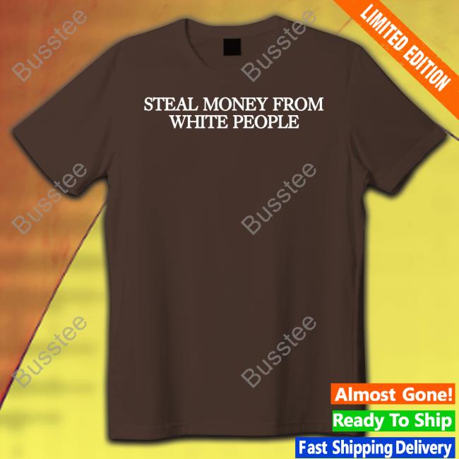 Steal Money From White People Tee Shirt