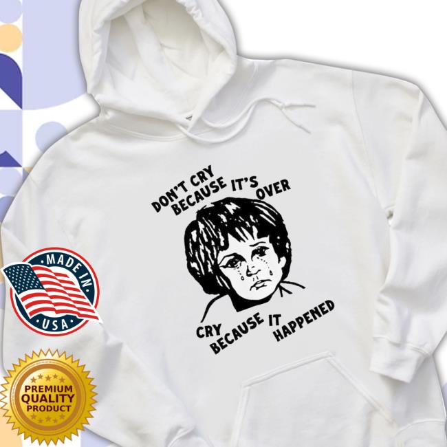 Don’T Cry Because It’S Over Cry Because It Happened Sweatshirt