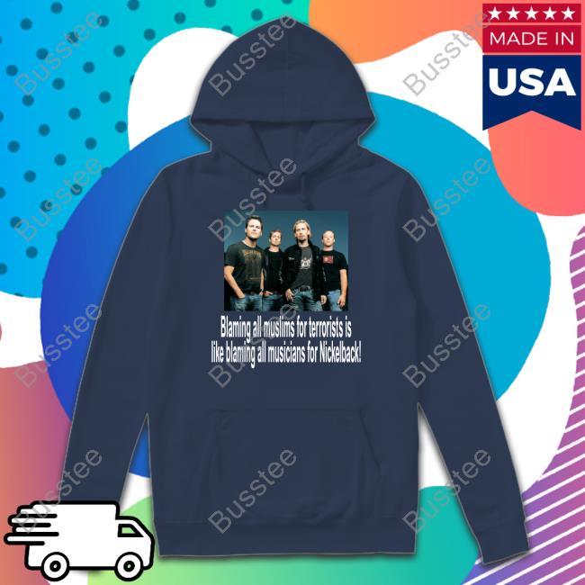 Shirtsthtgohard Blaming All Muslims For Terrorists Is Like Blaming All Musicians For Nickelback Shirt