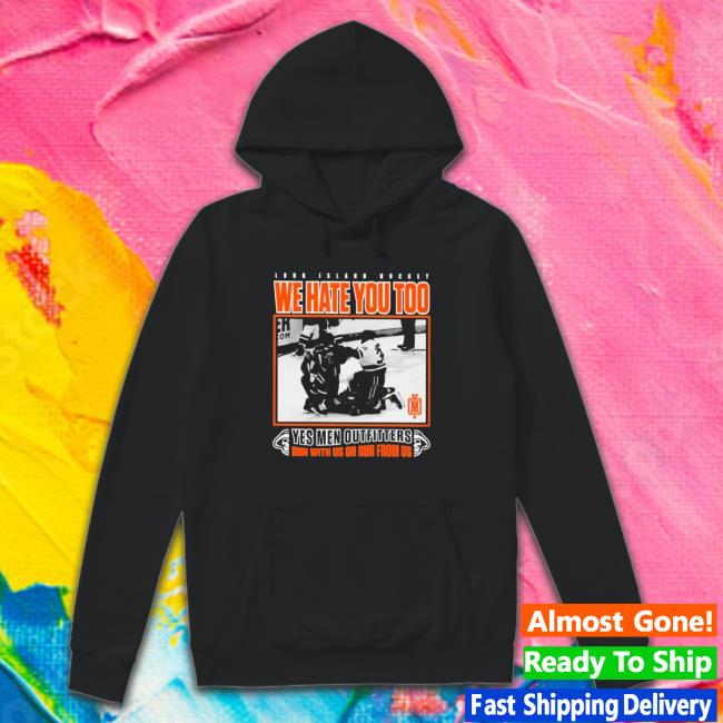 Official Long Island Hockey We Hate You Too Yes Men Outfitters Crewneck Sweatshirt Official Long Island Hockey We Hate You Too Yes Men Outfitters Shirts