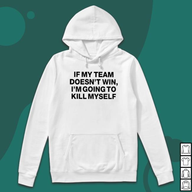 If My Team Doesn't Win I'm Going To Kill Myself Shirts