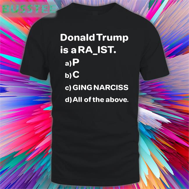 Bubba O'riley Donald Trump Is A Ra Ist P C Ging Narciss All Of The Above Shirt