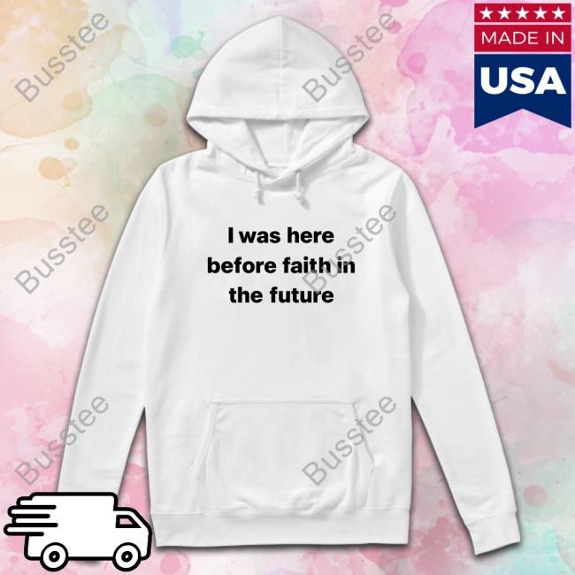 I Was Here Before Faith In The Future Hoodie