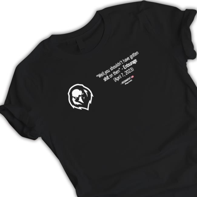 Entxurage Well You Shouldn’T Have Gotten Shit On Then Shirt